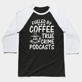 FUELED BY COFFEE AND TRUE CRIME PODCASTS Baseball T-Shirt